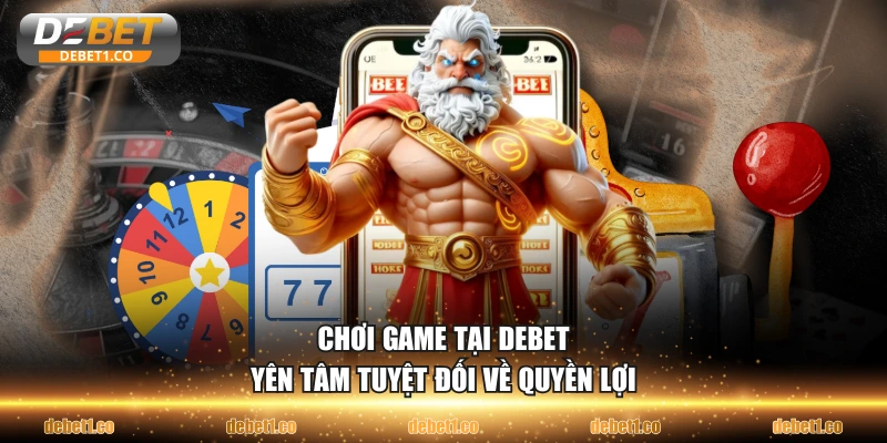 Chơi game tại DEBET yên tâm tuyệt đối về quyền lợi