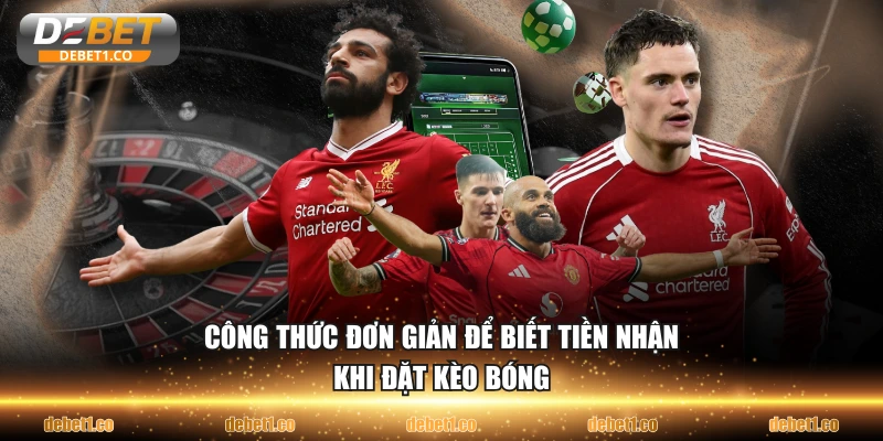Công thức đơn giản để biết tiền nhận khi đặt kèo bóng