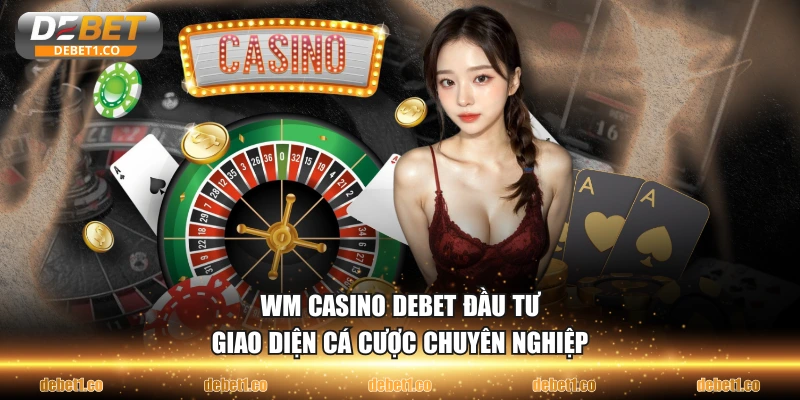 WM Casino DEBET đầu tư giao diện cá cược chuyên nghiệp