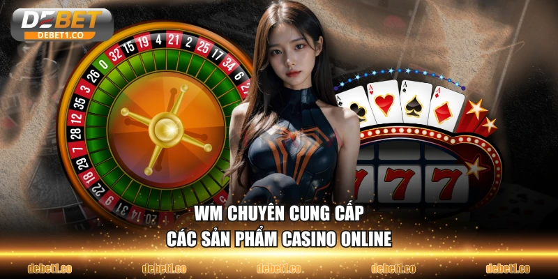 WM chuyên cung cấp các sản phẩm Casino online